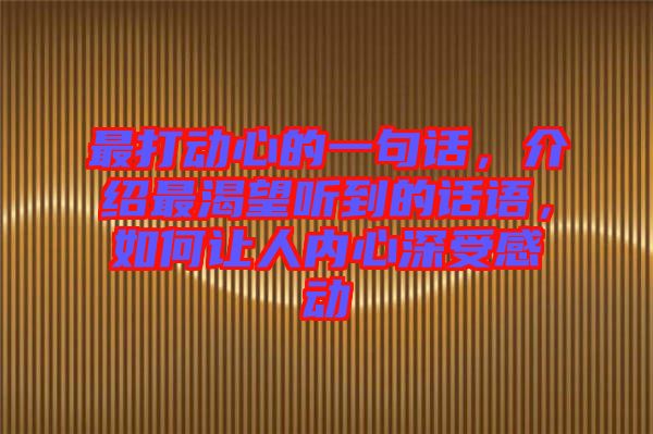 最打動(dòng)心的一句話，介紹最渴望聽(tīng)到的話語(yǔ)，如何讓人內(nèi)心深受感動(dòng)