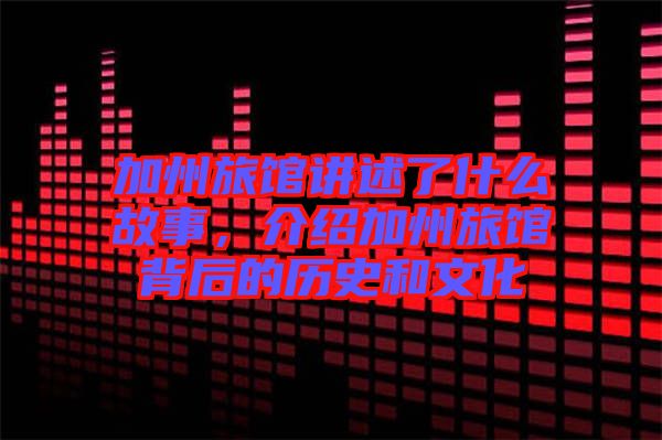 加州旅館講述了什么故事，介紹加州旅館背后的歷史和文化