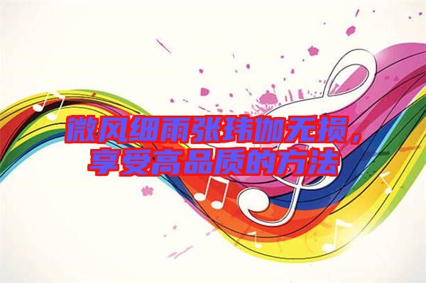 微風(fēng)細(xì)雨張瑋伽無損，享受高品質(zhì)的方法
