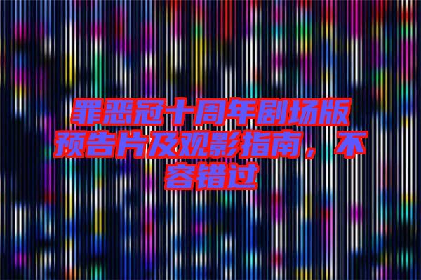 罪惡冠十周年劇場版預(yù)告片及觀影指南，不容錯過