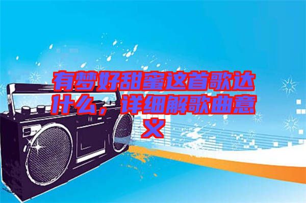 有夢好甜蜜這首歌達什么，詳細(xì)解歌曲意義