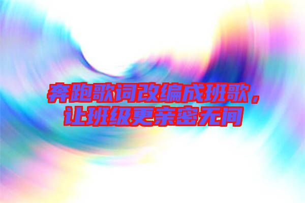 奔跑歌詞改編成班歌，讓班級(jí)更親密無間