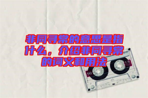非同尋常的意思是指什么，介紹非同尋常的詞義和用法