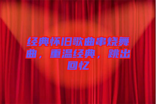 經(jīng)典懷舊歌曲串燒舞曲，重溫經(jīng)典，跳出回憶