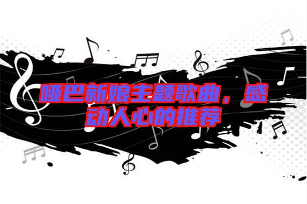 啞巴新娘主題歌曲，感動(dòng)人心的推薦