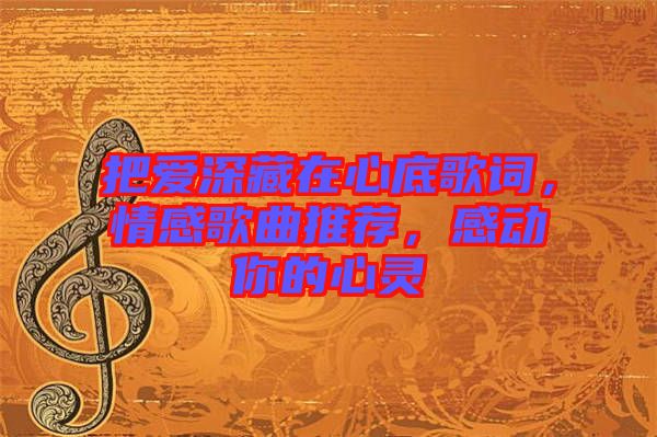 把愛深藏在心底歌詞，情感歌曲推薦，感動你的心靈
