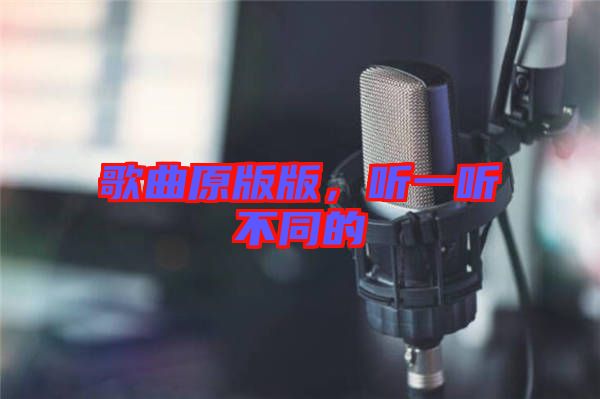 歌曲原版版，聽一聽不同的