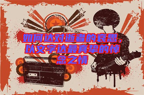 如何達(dá)對(duì)逝者的哀思，以文字達(dá)最真摯的悼念之情