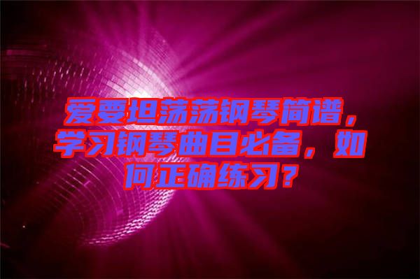 愛要坦蕩蕩鋼琴簡譜，學(xué)習(xí)鋼琴曲目必備，如何正確練習(xí)？