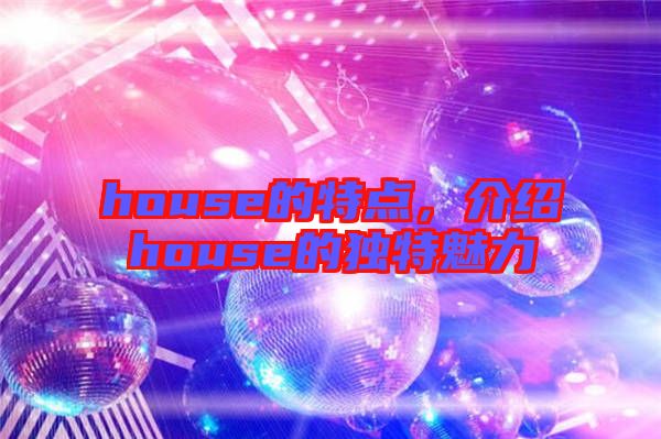 house的特點(diǎn)，介紹house的獨(dú)特魅力