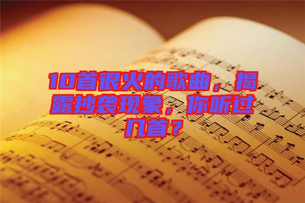 10首很火的歌曲，揭露抄襲現(xiàn)象，你聽過幾首？