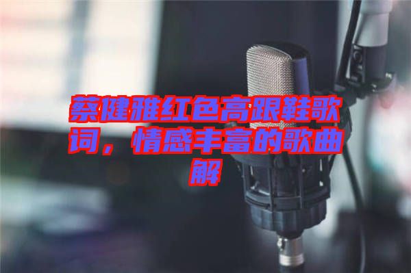 蔡健雅紅色高跟鞋歌詞，情感豐富的歌曲解