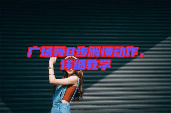 廣場舞8步解慢動(dòng)作，詳細(xì)教學(xué)