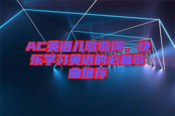 AC英語兒歌歌詞，快樂學習英語的必備歌曲推薦