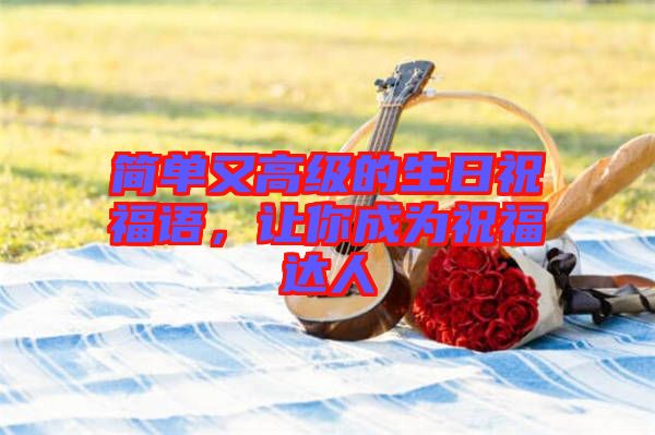 簡(jiǎn)單又高級(jí)的生日祝福語(yǔ)，讓你成為祝福達(dá)人