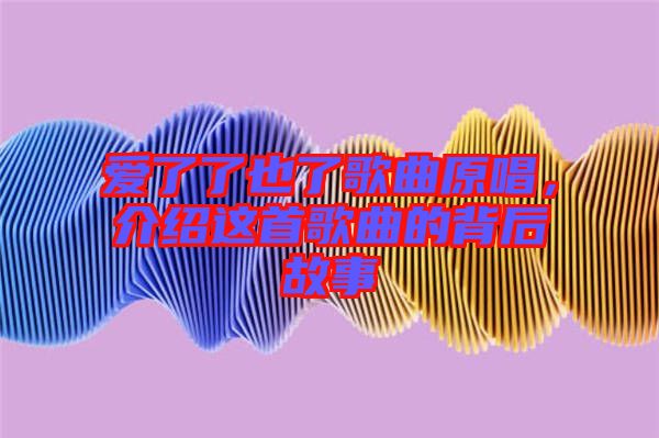 愛了了也了歌曲原唱，介紹這首歌曲的背后故事
