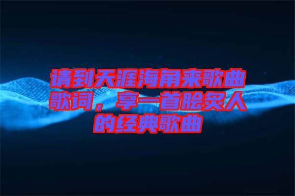 請到天涯海角來歌曲歌詞，享一首膾炙人的經(jīng)典歌曲
