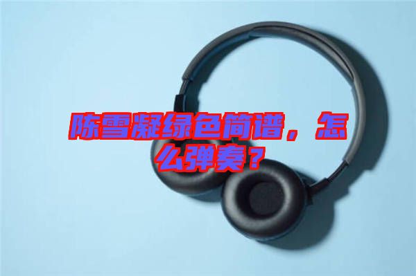 陳雪凝綠色簡(jiǎn)譜，怎么彈奏？