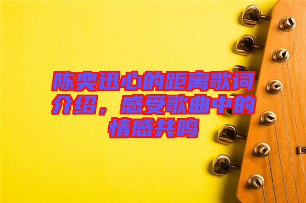 陳奕迅心的距離歌詞介紹，感受歌曲中的情感共鳴