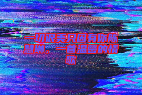 一切很美只因有你陳慧琳，一首溫馨的情歌
