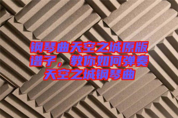 鋼琴曲天空之城原版譜子，教你如何彈奏天空之城鋼琴曲