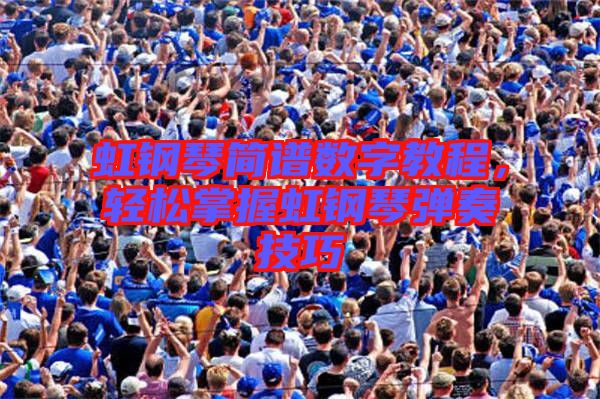 虹鋼琴簡譜數(shù)字教程，輕松掌握虹鋼琴彈奏技巧