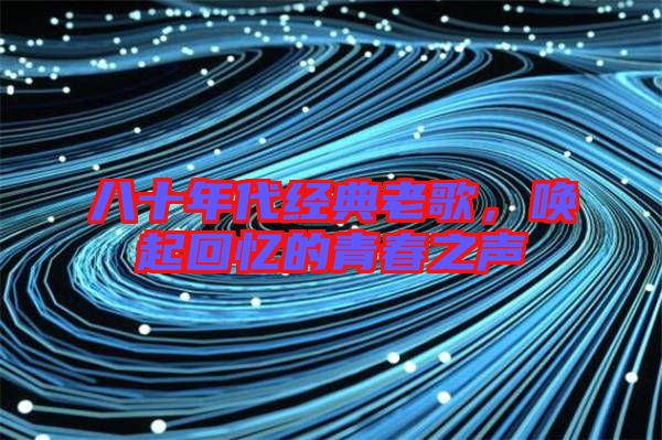 八十年代經(jīng)典老歌，喚起回憶的青春之聲