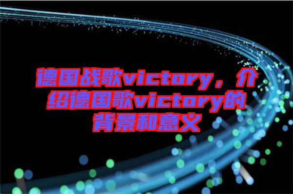 德國戰(zhàn)歌victory，介紹德國歌victory的背景和意義