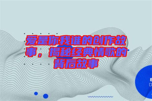 愛是你我誰(shuí)的創(chuàng)作故事，揭秘經(jīng)典情歌的背后故事