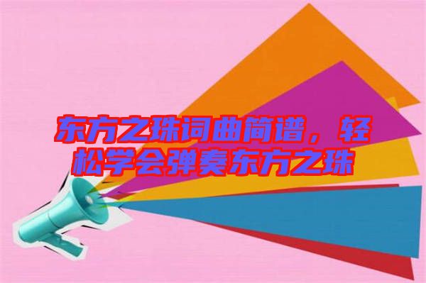 東方之珠詞曲簡(jiǎn)譜，輕松學(xué)會(huì)彈奏東方之珠