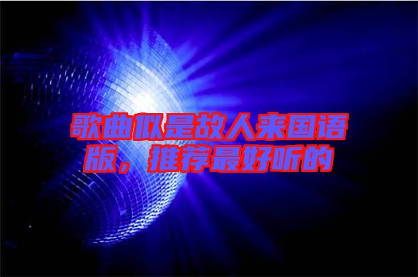 歌曲似是故人來(lái)國(guó)語(yǔ)版，推薦最好聽(tīng)的