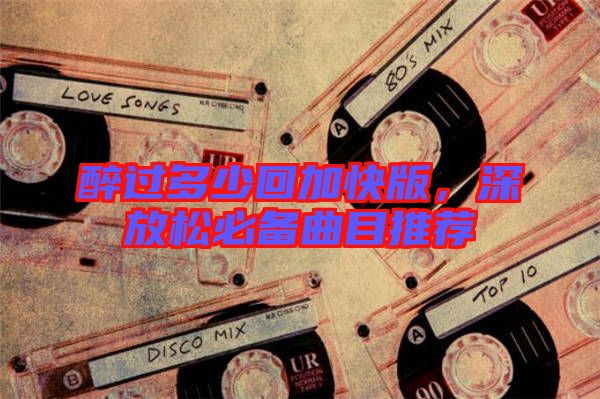 醉過(guò)多少回加快版，深放松必備曲目推薦