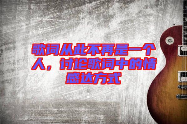 歌詞從此不再是一個(gè)人，討論歌詞中的情感達(dá)方式