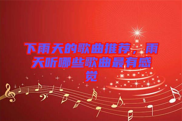 下雨天的歌曲推薦，雨天聽哪些歌曲最有感覺