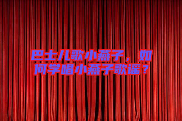 巴士兒歌小燕子，如何學(xué)唱小燕子歌謠？