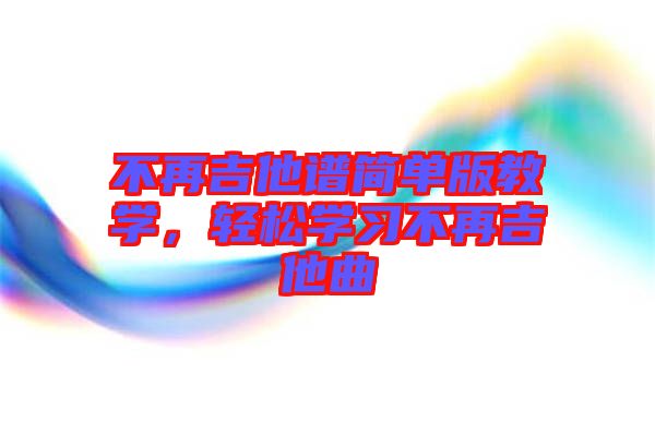 不再吉他譜簡(jiǎn)單版教學(xué)，輕松學(xué)習(xí)不再吉他曲