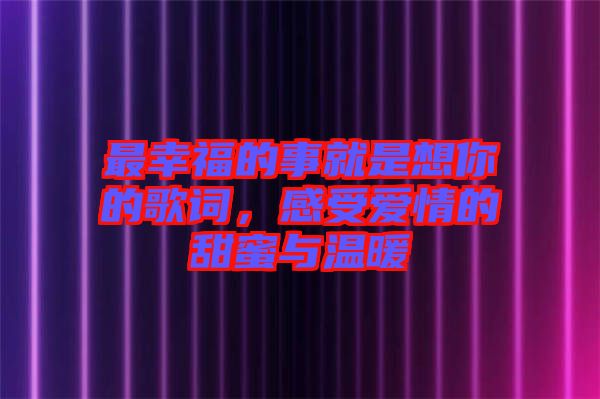 最幸福的事就是想你的歌詞，感受愛(ài)情的甜蜜與溫暖