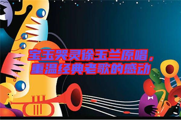 寶玉哭靈徐玉蘭原唱，重溫經(jīng)典老歌的感動