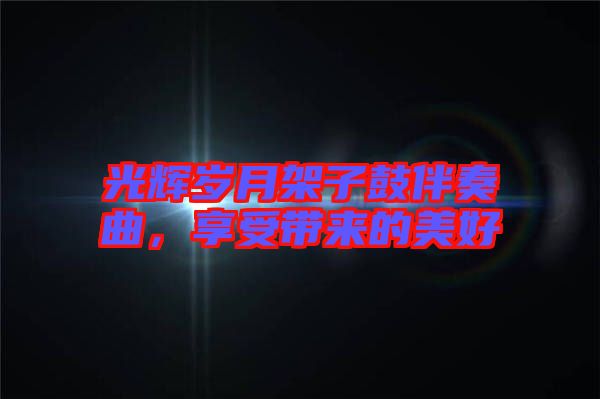 光輝歲月架子鼓伴奏曲，享受帶來的美好