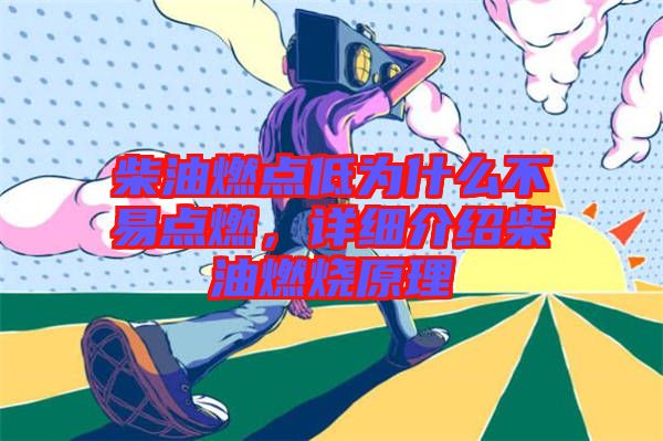 柴油燃點(diǎn)低為什么不易點(diǎn)燃，詳細(xì)介紹柴油燃燒原理