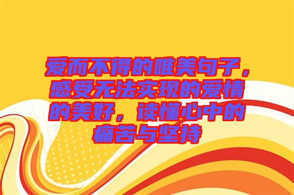 愛而不得的唯美句子，感受無法實現(xiàn)的愛情的美好，讀懂心中的痛苦與堅持