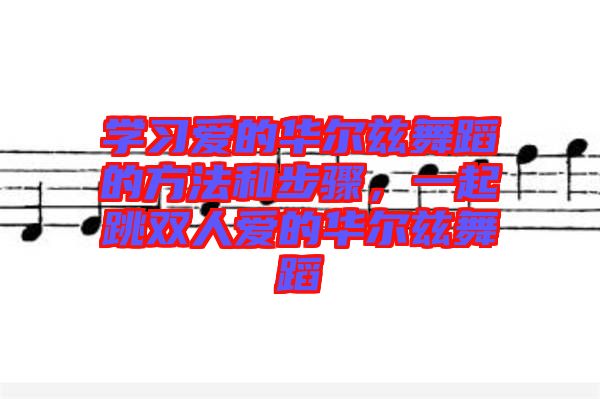 學(xué)習(xí)愛的華爾茲舞蹈的方法和步驟，一起跳雙人愛的華爾茲舞蹈