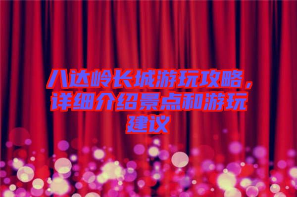八達(dá)嶺長城游玩攻略，詳細(xì)介紹景點(diǎn)和游玩建議