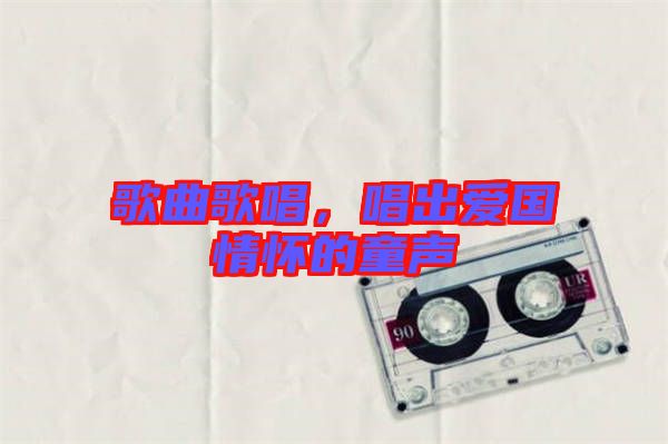 歌曲歌唱，唱出愛國情懷的童聲
