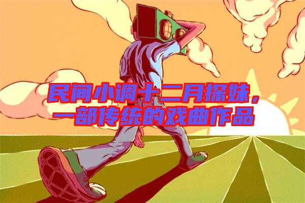 民間小調十二月探妹，一部傳統(tǒng)的戲曲作品