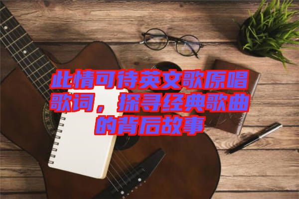 此情可待英文歌原唱歌詞，探尋經(jīng)典歌曲的背后故事