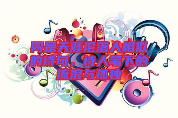 同是天涯淪落人相似的詩句，詩人筆下的流浪與孤獨(dú)