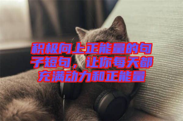 積極向上正能量的句子短句，讓你每天都充滿動力和正能量