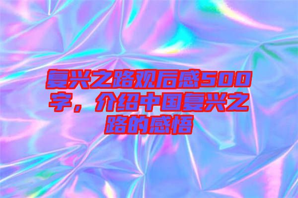 復(fù)興之路觀后感500字，介紹中國(guó)復(fù)興之路的感悟