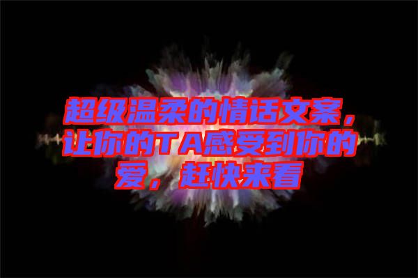 超級(jí)溫柔的情話(huà)文案，讓你的TA感受到你的愛(ài)，趕快來(lái)看